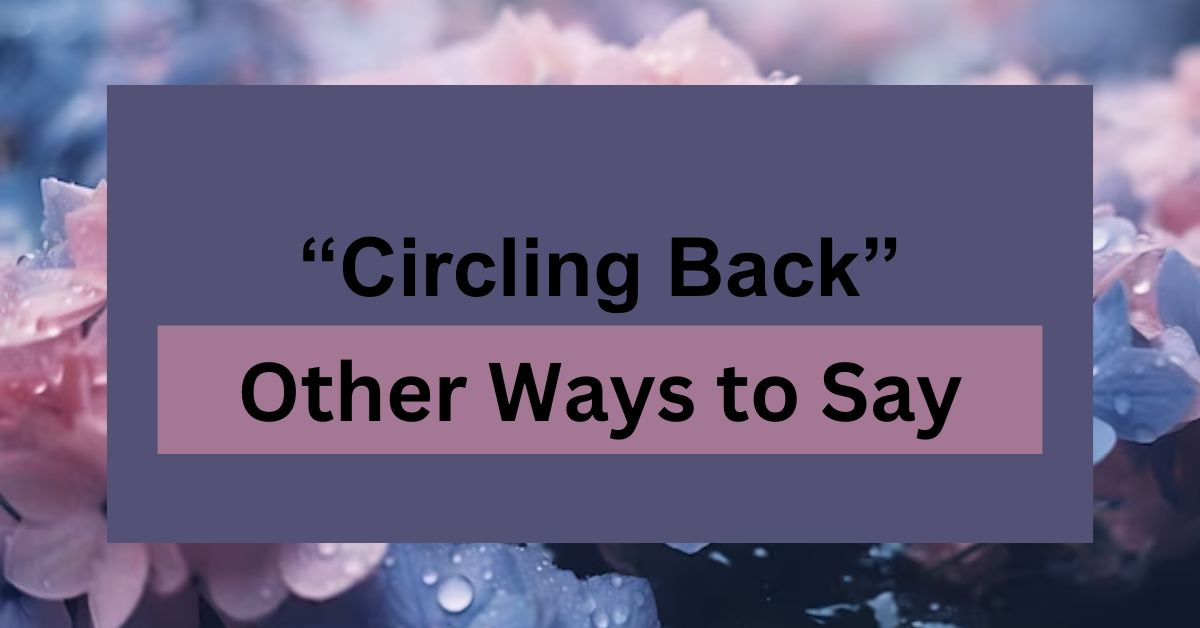 16 Other Ways to Say “Circling Back” in an Email