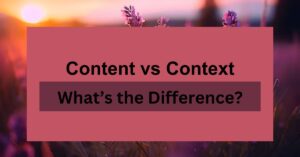 Content vs Context: What’s the Difference?