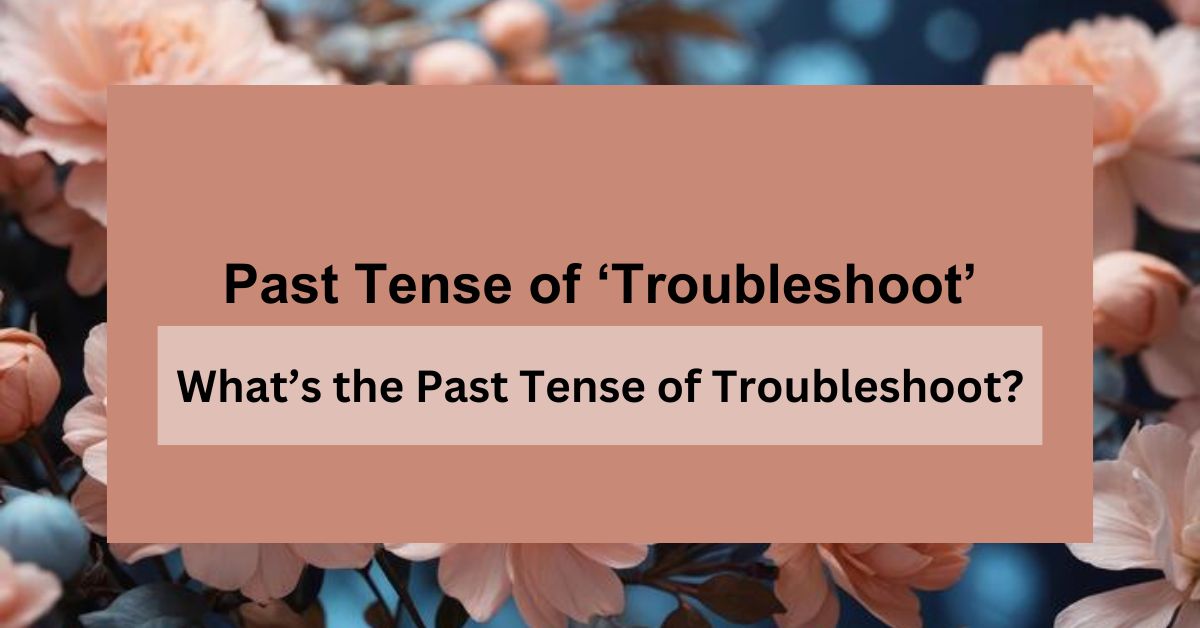 What’s the Past Tense of Troubleshoot