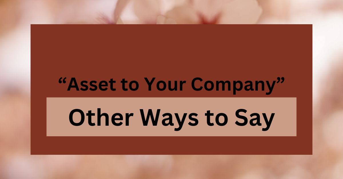 15 Other Ways to Say “Asset to Your Company”